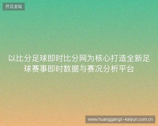 以比分足球即时比分网为核心打造全新足球赛事即时数据与赛况分析平台