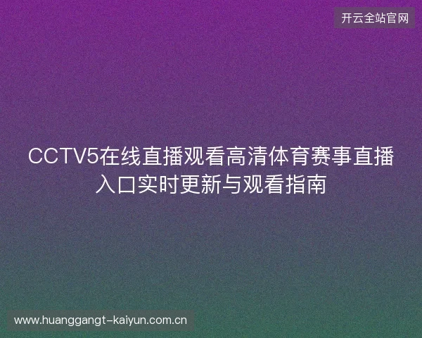 CCTV5在线直播观看高清体育赛事直播入口实时更新与观看指南