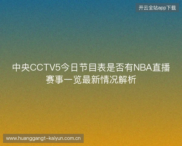 中央CCTV5今日节目表是否有NBA直播赛事一览最新情况解析