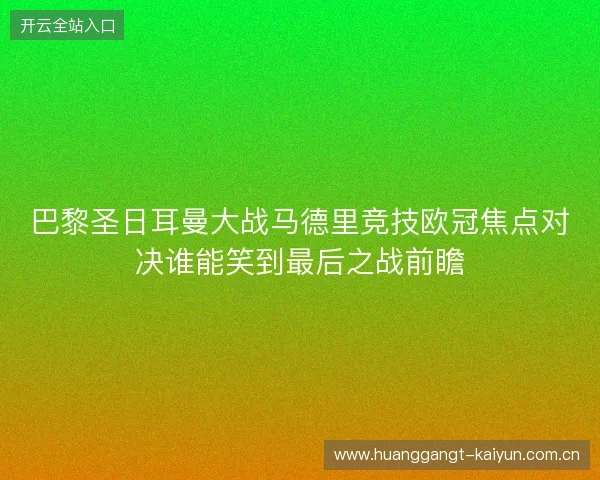 巴黎圣日耳曼大战马德里竞技欧冠焦点对决谁能笑到最后之战前瞻