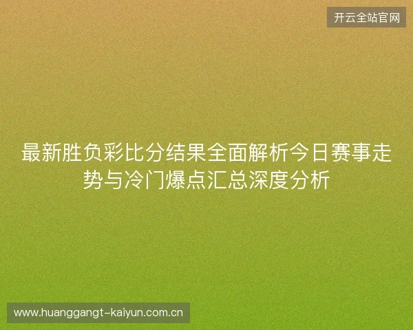 最新胜负彩比分结果全面解析今日赛事走势与冷门爆点汇总深度分析