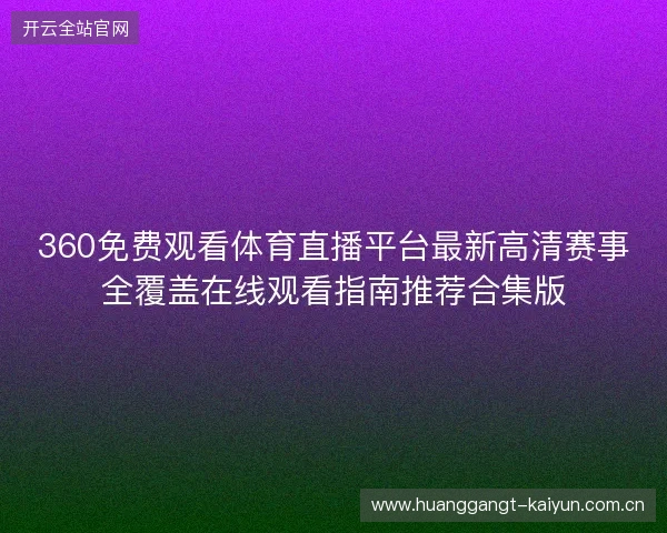 360免费观看体育直播平台最新高清赛事全覆盖在线观看指南推荐合集版