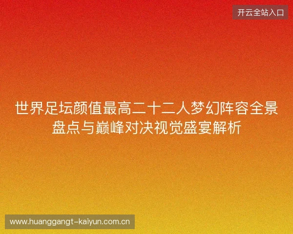 世界足坛颜值最高二十二人梦幻阵容全景盘点与巅峰对决视觉盛宴解析