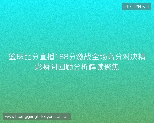 篮球比分直播188分激战全场高分对决精彩瞬间回顾分析解读聚焦