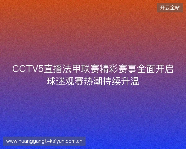 CCTV5直播法甲联赛精彩赛事全面开启球迷观赛热潮持续升温