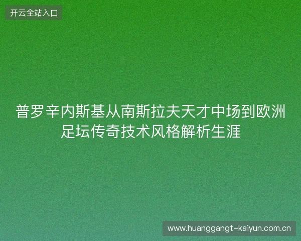 普罗辛内斯基从南斯拉夫天才中场到欧洲足坛传奇技术风格解析生涯