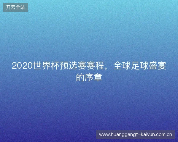2020世界杯预选赛赛程，全球足球盛宴的序章
