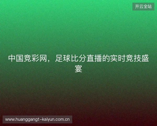 中国竞彩网，足球比分直播的实时竞技盛宴