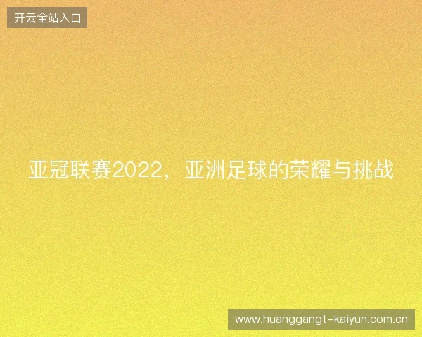 亚冠联赛2022，亚洲足球的荣耀与挑战
