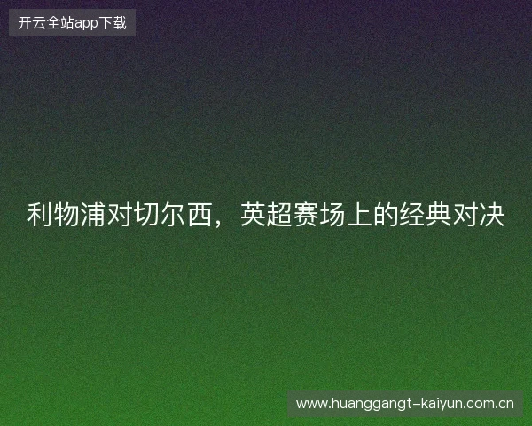 利物浦对切尔西，英超赛场上的经典对决